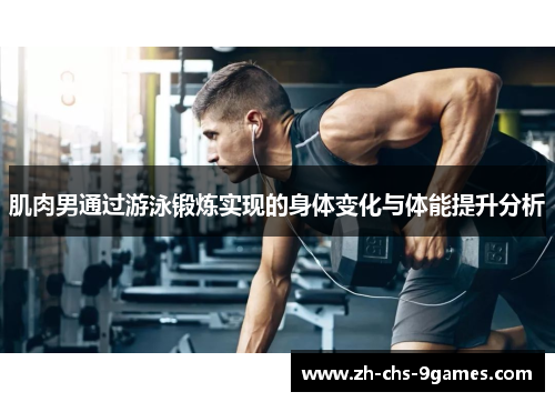 肌肉男通过游泳锻炼实现的身体变化与体能提升分析