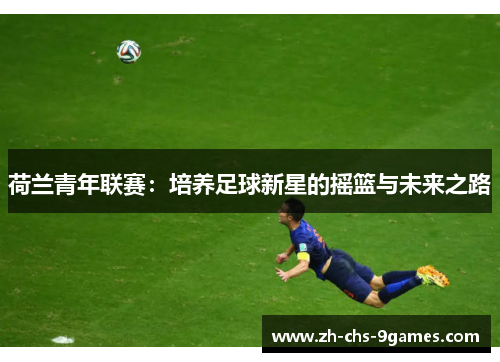 荷兰青年联赛：培养足球新星的摇篮与未来之路