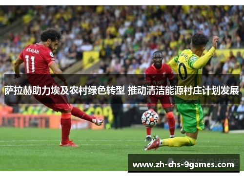 萨拉赫助力埃及农村绿色转型 推动清洁能源村庄计划发展