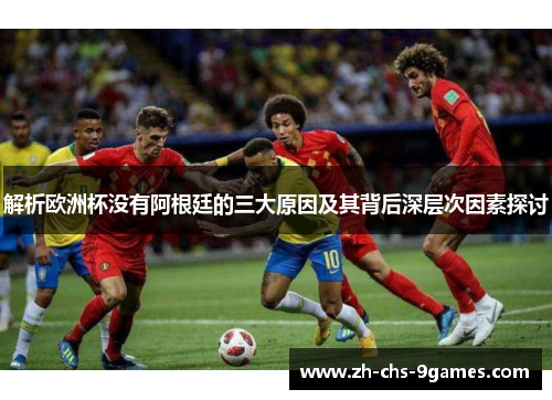 解析欧洲杯没有阿根廷的三大原因及其背后深层次因素探讨
