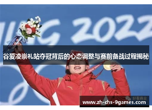 谷爱凌崇礼站夺冠背后的心态调整与赛前备战过程揭秘