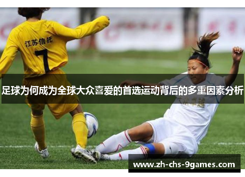 足球为何成为全球大众喜爱的首选运动背后的多重因素分析