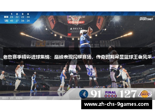 老詹赛季精彩进球集锦：巅峰表现闪耀赛场，传奇时刻尽显篮球王者风采