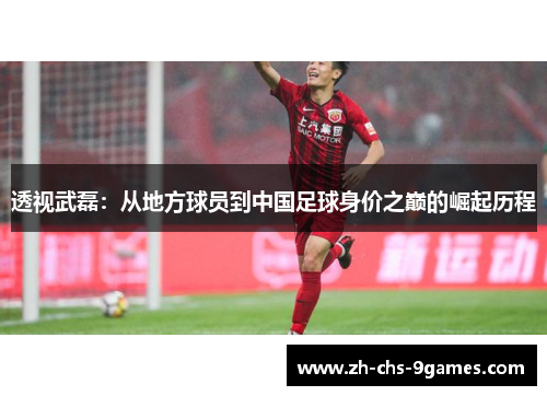 透视武磊：从地方球员到中国足球身价之巅的崛起历程