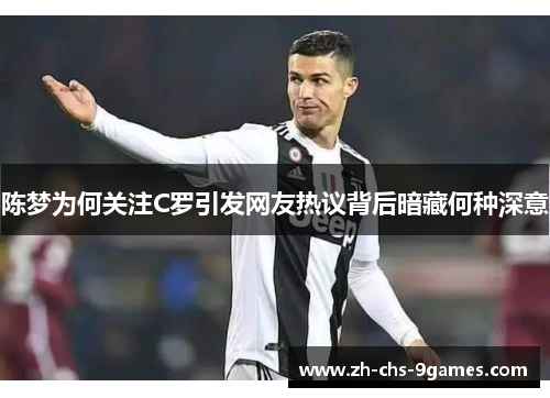 陈梦为何关注C罗引发网友热议背后暗藏何种深意