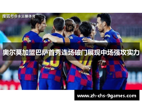 奥尔莫加盟巴萨首秀连场破门展现中场强攻实力