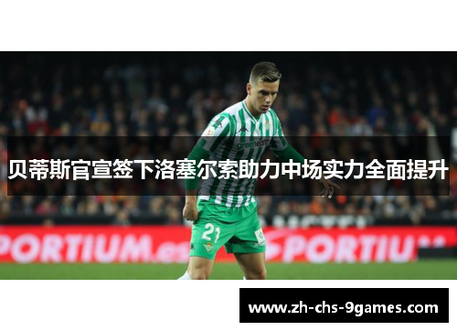 贝蒂斯官宣签下洛塞尔索助力中场实力全面提升 贝蒂斯官宣签下洛塞尔索助力中场实力全面提升