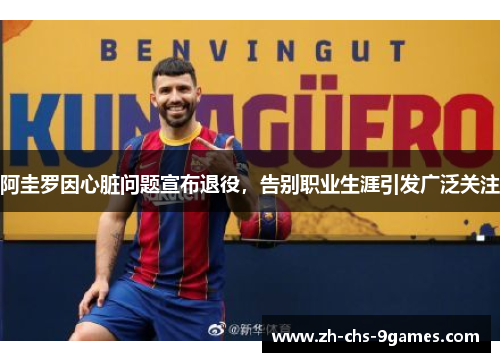 阿圭罗因心脏问题宣布退役，告别职业生涯引发广泛关注