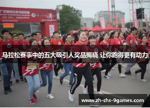 马拉松赛事中的五大吸引人奖品揭晓 让你跑得更有动力