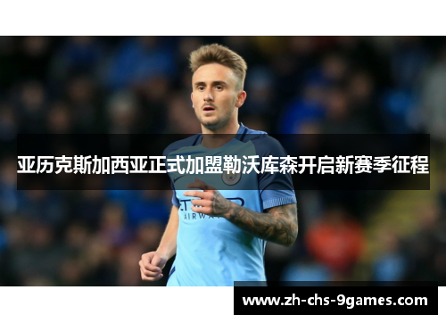 亚历克斯加西亚正式加盟勒沃库森开启新赛季征程